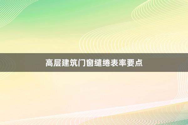 高层建筑门窗缱绻表率要点