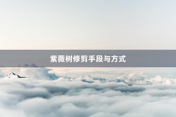 紫薇树修剪手段与方式